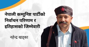 नेपाली कम्युनिष्ट पार्टीको निर्वाचन परणाम र इतिहासको जिम्मेवारी - नहेन्द्र खड्का